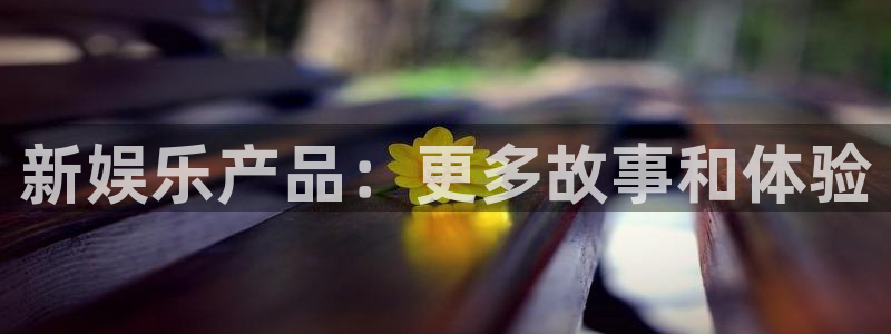 摩根娱乐：新娱乐产品：更多故事和体验