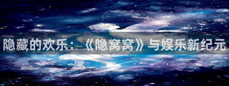 摩根娱乐：隐藏的欢乐：《隐窝窝》与娱乐新纪元