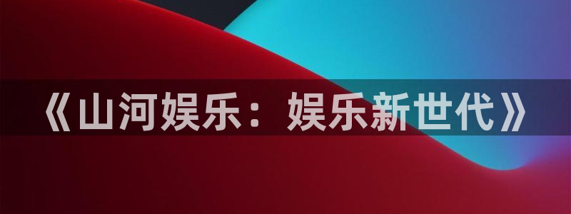 摩根娱乐：《山河娱乐：娱乐新世代》