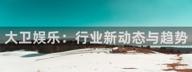摩根娱乐：大卫娱乐：行业新动态与趋势